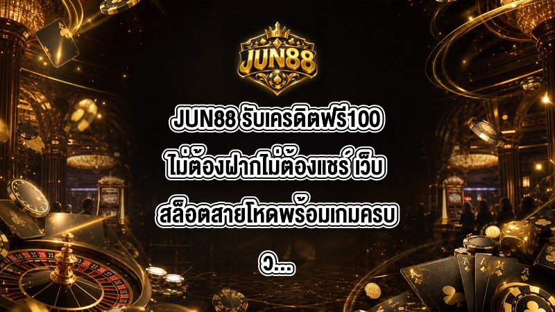 JUN88 รับเครดิตฟรี100ไม่ต้องฝากไม่ต้องแชร์